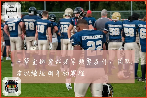 卡萨金娜背部痉挛频繁发作，团队建议缩短明年初赛程
