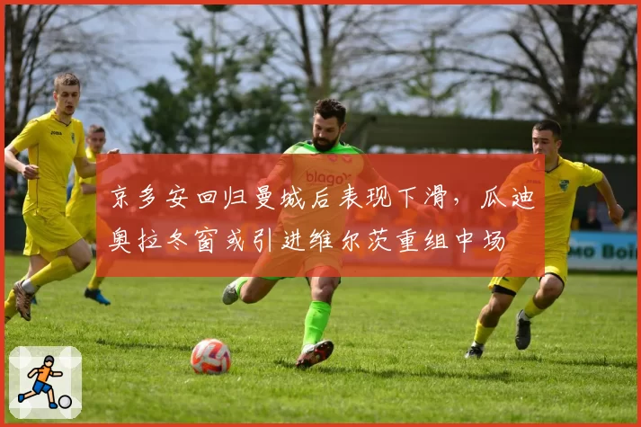 京多安回归曼城后表现下滑，瓜迪奥拉冬窗或引进维尔茨重组中场