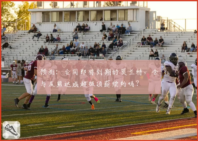 预测:合同即将到期的莫兰特,会与灰熊达成超级顶薪续约吗?