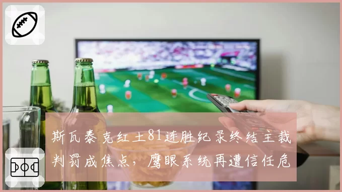 斯瓦泰克红土81连胜纪录终结主裁判罚成焦点,鹰眼系统再遭信任危机?