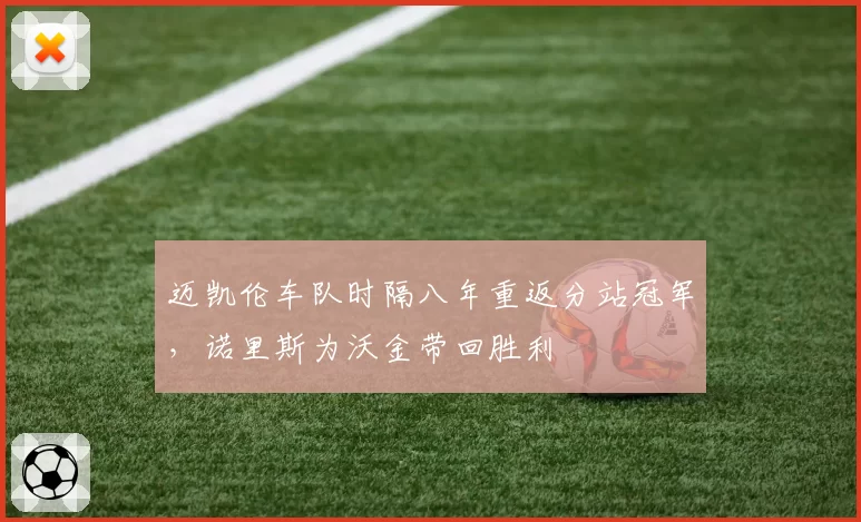 迈凯伦车队时隔八年重返分站冠军,诺里斯为沃金带回胜利