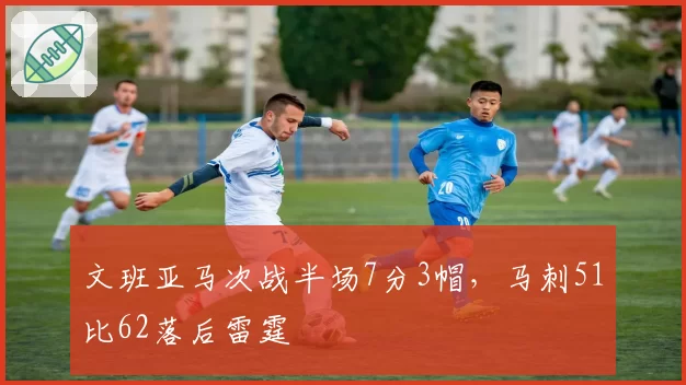 文班亚马次战半场7分3帽，马刺51比62落后雷霆