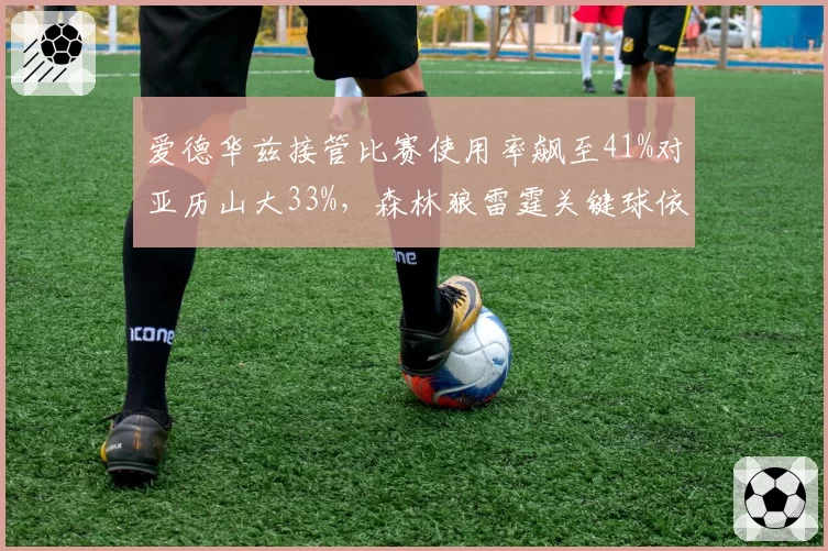 爱德华兹接管比赛使用率飙至41%对亚历山大33%，森林狼雷霆关键球依赖度各有隐忧