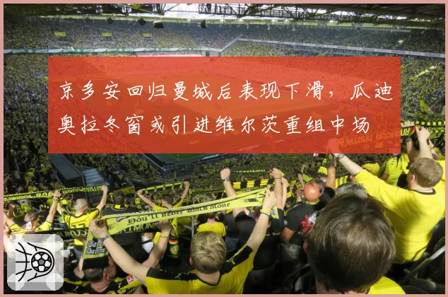 京多安回归曼城后表现下滑，瓜迪奥拉冬窗或引进维尔茨重组中场