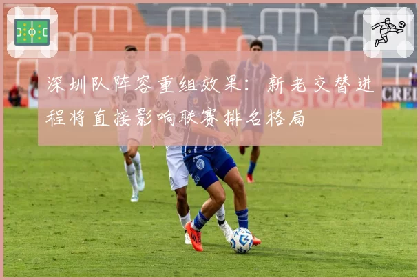 深圳队阵容重组效果:新老交替进程将直接影响联赛排名格局