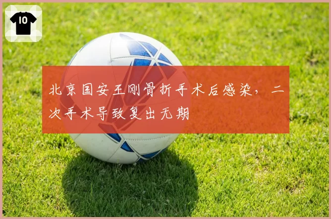 北京国安王刚骨折手术后感染，二次手术导致复出无期