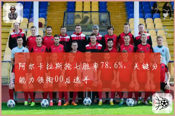阿尔卡拉斯抢七胜率78.6%,关键分能力领衔00后选手