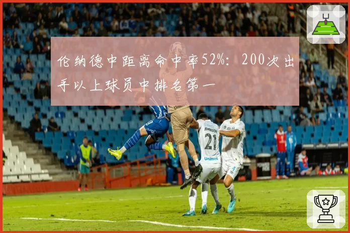 伦纳德中距离命中率52%:200次出手以上球员中排名第一