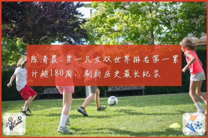 陈清晨_贾一凡女双世界排名第一累计超180周，刷新历史最长纪录